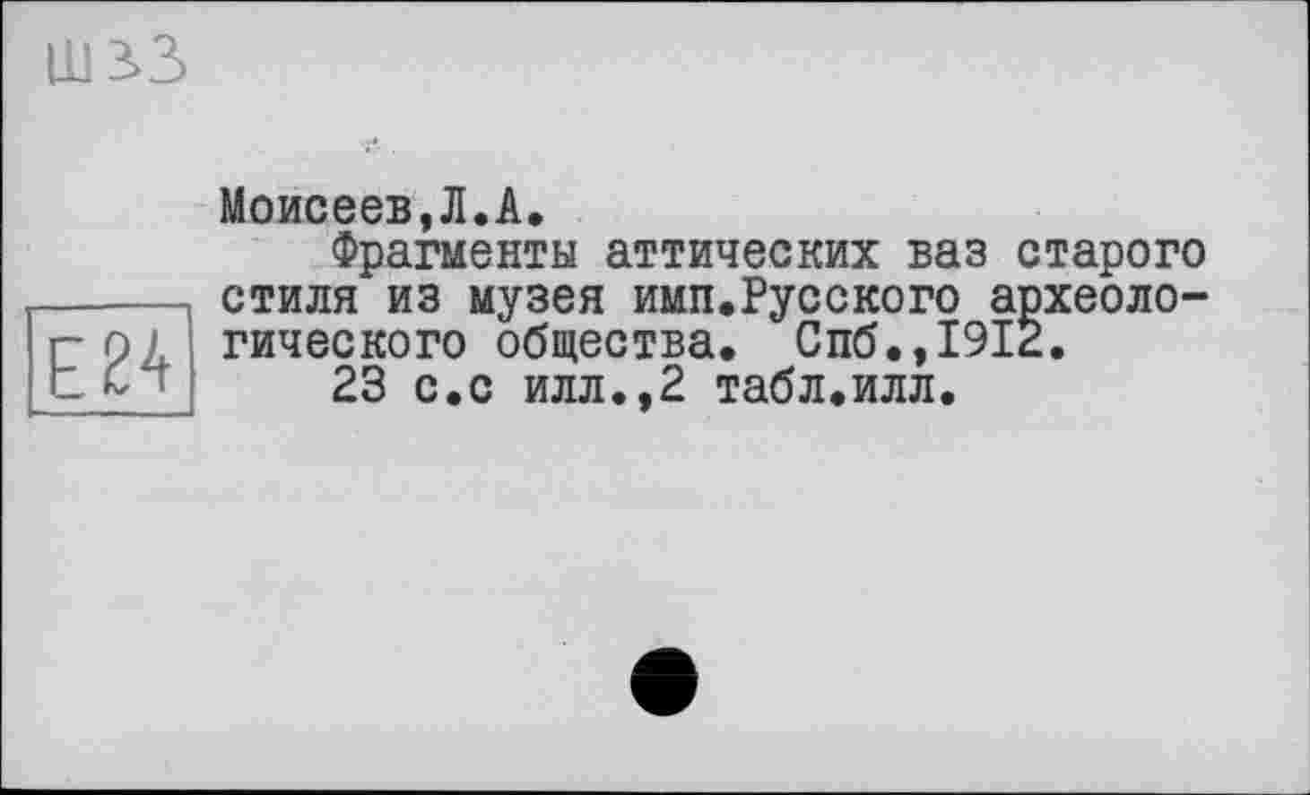 ﻿Моисеев,Л.А.
Фрагменты аттических ваз старого стиля из музея имп.Русского археологического общества. Спб.,1912.
23 с.с илл.,2 табл.илл.